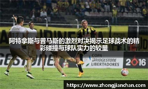 阿特拿斯与普马斯的激烈对决揭示足球战术的精彩碰撞与球队实力的较量